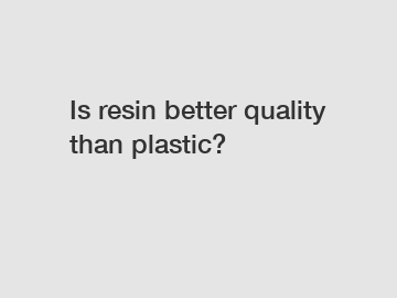 Is resin better quality than plastic?