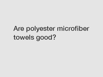 Are polyester microfiber towels good?