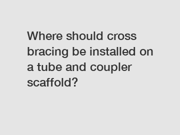 Where should cross bracing be installed on a tube and coupler scaffold?