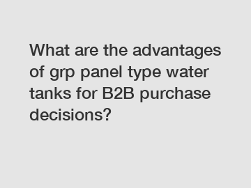 What are the advantages of grp panel type water tanks for B2B purchase decisions?