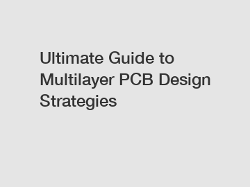 Ultimate Guide to Multilayer PCB Design Strategies