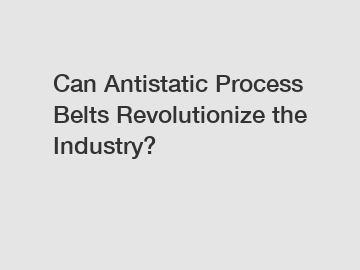 Can Antistatic Process Belts Revolutionize the Industry?