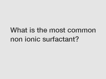 What is the most common non ionic surfactant?