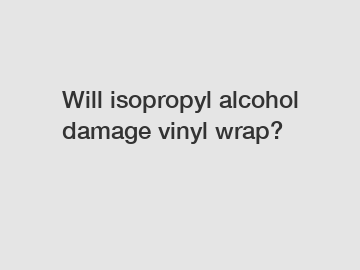 Will isopropyl alcohol damage vinyl wrap?