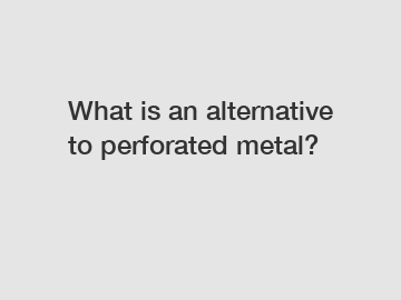 What is an alternative to perforated metal?