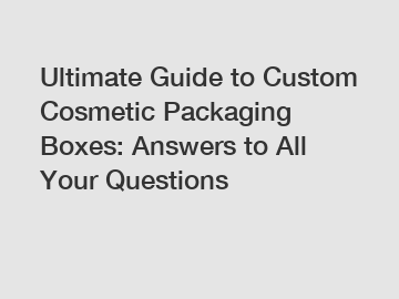 Ultimate Guide to Custom Cosmetic Packaging Boxes: Answers to All Your Questions