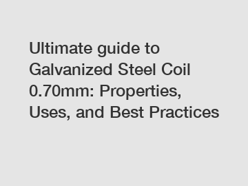 Ultimate guide to Galvanized Steel Coil 0.70mm: Properties, Uses, and Best Practices