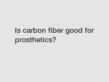 Is carbon fiber good for prosthetics?