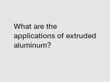 What are the applications of extruded aluminum?