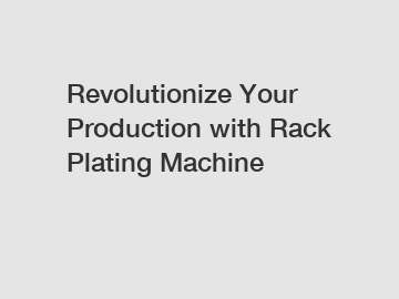 Revolutionize Your Production with Rack Plating Machine