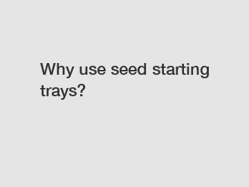 Why use seed starting trays?