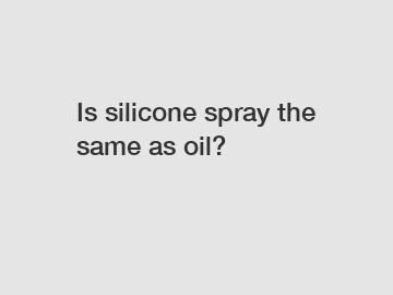 Is silicone spray the same as oil?