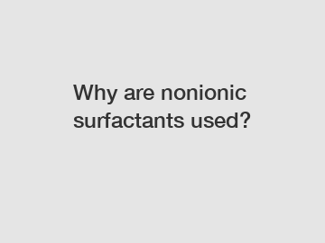 Why are nonionic surfactants used?