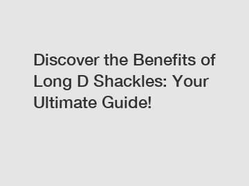 Discover the Benefits of Long D Shackles: Your Ultimate Guide!