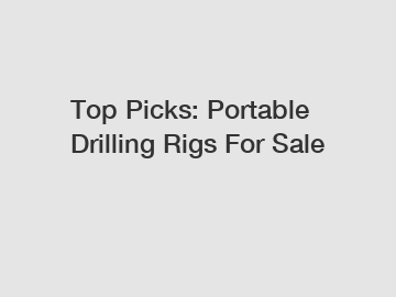 Top Picks: Portable Drilling Rigs For Sale