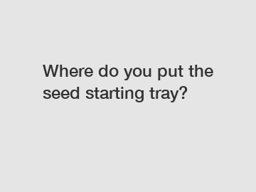 Where do you put the seed starting tray?