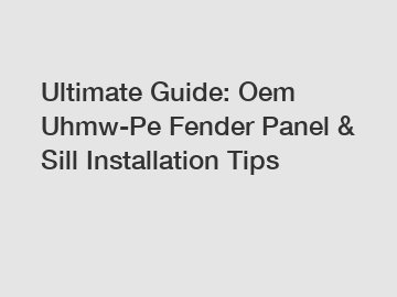 Ultimate Guide: Oem Uhmw-Pe Fender Panel & Sill Installation Tips