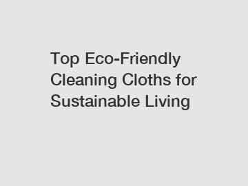 Top Eco-Friendly Cleaning Cloths for Sustainable Living