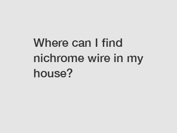 Where can I find nichrome wire in my house?