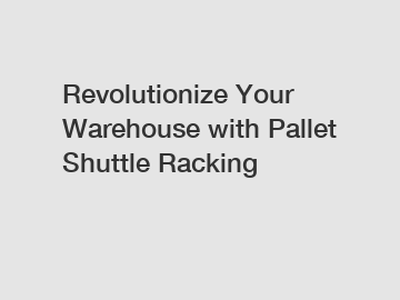 Revolutionize Your Warehouse with Pallet Shuttle Racking