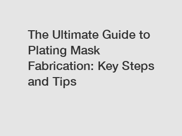 The Ultimate Guide to Plating Mask Fabrication: Key Steps and Tips