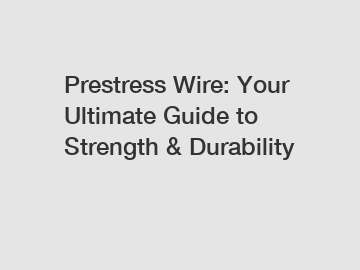 Prestress Wire: Your Ultimate Guide to Strength & Durability