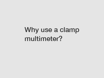 Why use a clamp multimeter?