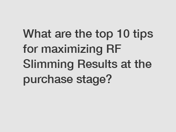 What are the top 10 tips for maximizing RF Slimming Results at the purchase stage?