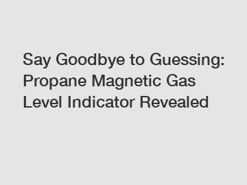 Say Goodbye to Guessing: Propane Magnetic Gas Level Indicator Revealed