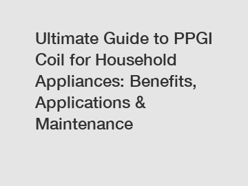 Ultimate Guide to PPGI Coil for Household Appliances: Benefits, Applications & Maintenance