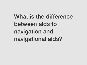 What is the difference between aids to navigation and navigational aids?