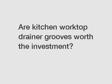 Are kitchen worktop drainer grooves worth the investment?