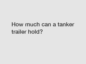 How much can a tanker trailer hold?