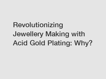 Revolutionizing Jewellery Making with Acid Gold Plating: Why?