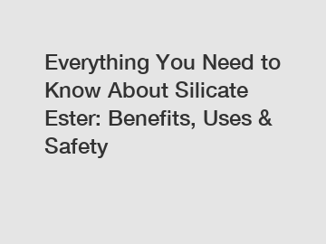Everything You Need to Know About Silicate Ester: Benefits, Uses & Safety