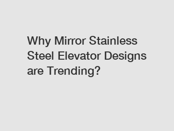 Why Mirror Stainless Steel Elevator Designs are Trending?