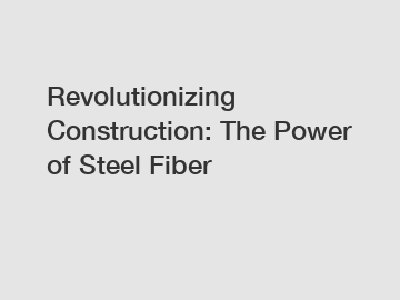 Revolutionizing Construction: The Power of Steel Fiber