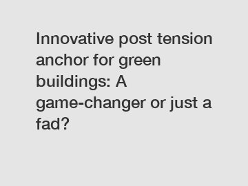 Innovative post tension anchor for green buildings: A game-changer or just a fad?