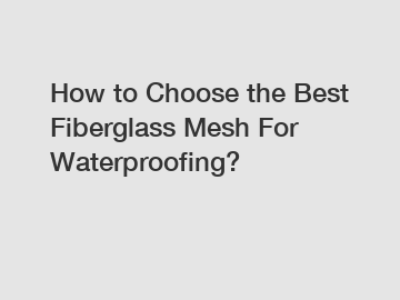 How to Choose the Best Fiberglass Mesh For Waterproofing?