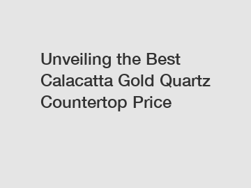 Unveiling the Best Calacatta Gold Quartz Countertop Price