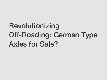Revolutionizing Off-Roading: German Type Axles for Sale?