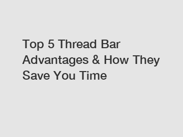 Top 5 Thread Bar Advantages & How They Save You Time