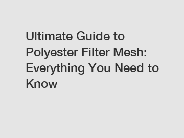 Ultimate Guide to Polyester Filter Mesh: Everything You Need to Know