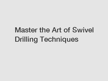 Master the Art of Swivel Drilling Techniques