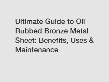 Ultimate Guide to Oil Rubbed Bronze Metal Sheet: Benefits, Uses & Maintenance