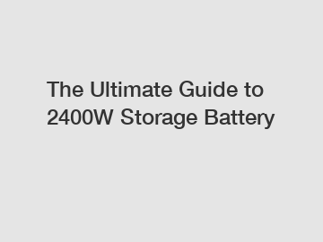 The Ultimate Guide to 2400W Storage Battery