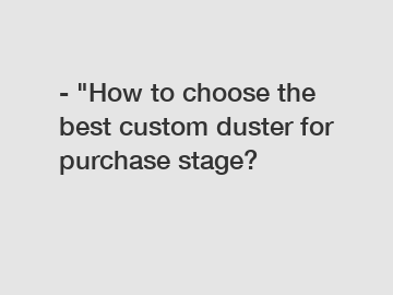 - "How to choose the best custom duster for purchase stage?