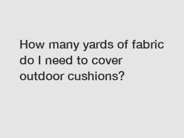 How many yards of fabric do I need to cover outdoor cushions?