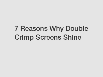 7 Reasons Why Double Crimp Screens Shine