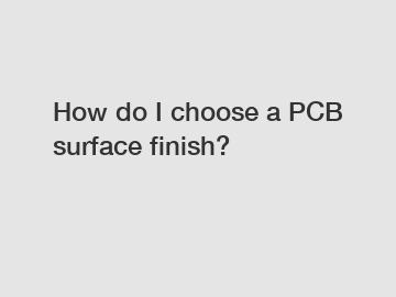 How do I choose a PCB surface finish?